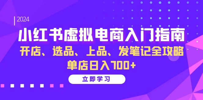 （13185期）小红书虚拟电商入门指南：开店、选品、上品、发笔记全攻略 单店日入700+-慕云辰风博客