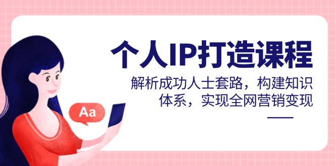 （14777期）个人IP打造课程，解析成功人士套路，构建知识体系，实现全网营销变现-辰风资源站