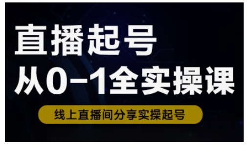 直播起号从0-1全实操课，新人0基础快速入门，0-1阶段流程化学习-慕云辰风博客