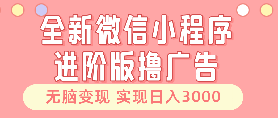 （13197期）全新微信小程序进阶版撸广告 无脑变现睡后也有收入 日入3000＋-慕云辰风博客