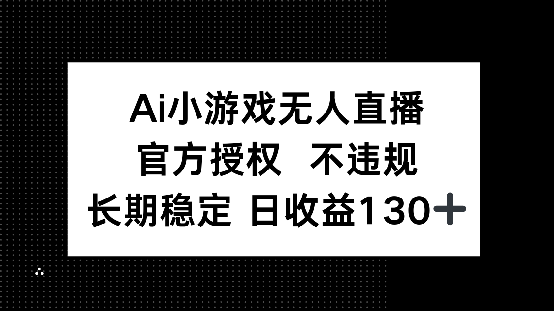 （14260期）AI小游戏无人直播，官方授权 不违规，单日平均收益130+-辰风资源站