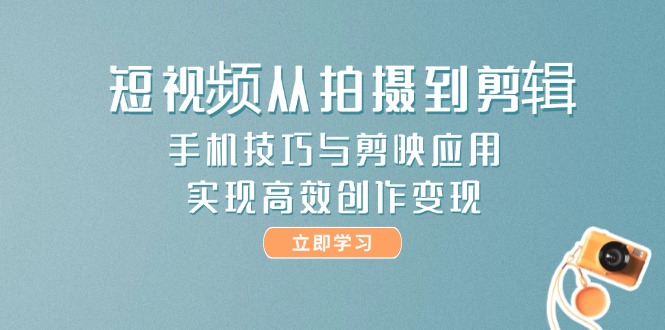 （14867期）短视频从拍摄到剪辑，手机技巧与剪映应用，实现高效创作变现-辰风资源站