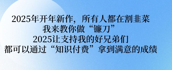 2025年开年新作，所有人都在割韭菜，我来教你做“镰刀” 2025让支持我的好兄弟们都可以通过“知识付费”拿到满意的成绩【揭秘】-慕云辰风博客