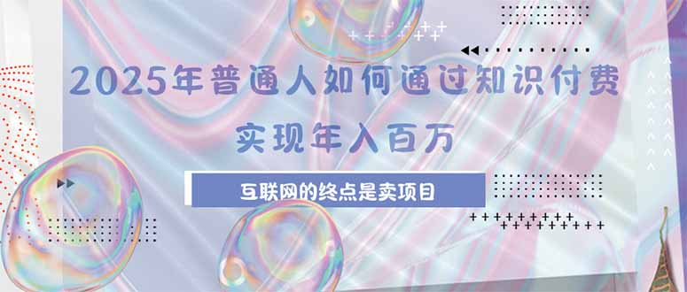 （15585期）2025年普通人如何通过知识付费年薪百万，互联网的尽头是卖加盟卖项目-辰风资源站