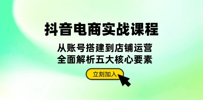 （13350期）抖音 电商实战课程：从账号搭建到店铺运营，全面解析五大核心要素-慕云辰风博客