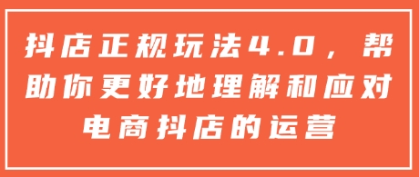 抖店正规玩法4.0，帮助你更好地理解和应对电商抖店的运营-慕云辰风博客