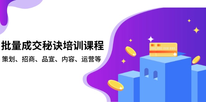 （13908期）批量成交秘诀培训课程，策划、招商、品宣、内容、运营等-慕云辰风博客