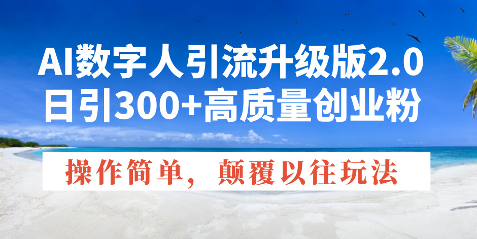 （14012期）AI数字人引流升级版2.0，日引300+高质量创业粉，操作简单，颠覆以往玩法-慕云辰风博客