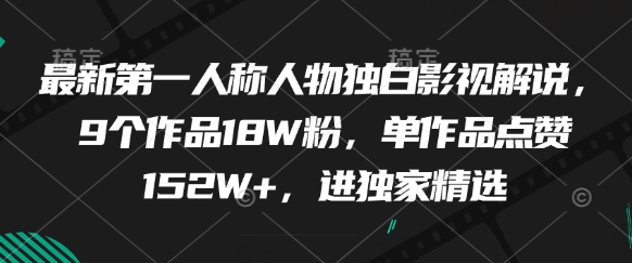 最新第一人称人物独白影视解说，9个作品18W粉，单作品点赞152W+，进独家精选-辰风资源站