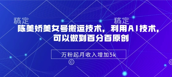 陈美娇美女号搬运技术，利用AI技术，可以做到百分百原创，万粉起月收入增加5k-慕云辰风博客