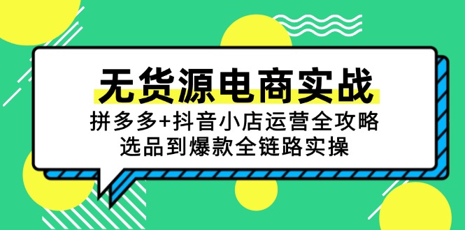 （15006期）无货源电商实战：拼多多+抖音小店运营全攻略，选品到爆款全链路实操-辰风资源站