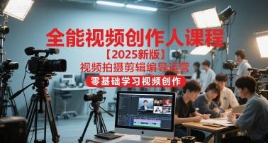 全能视频创作人课程【2025新版】视频拍摄剪辑编导运营，零基础学习视频创作-辰风资源站