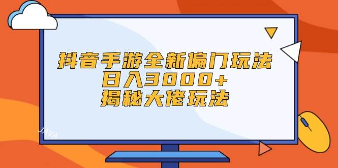 抖音手游全新偏门玩法，日入3000+，揭秘大佬玩法-慕云辰风博客