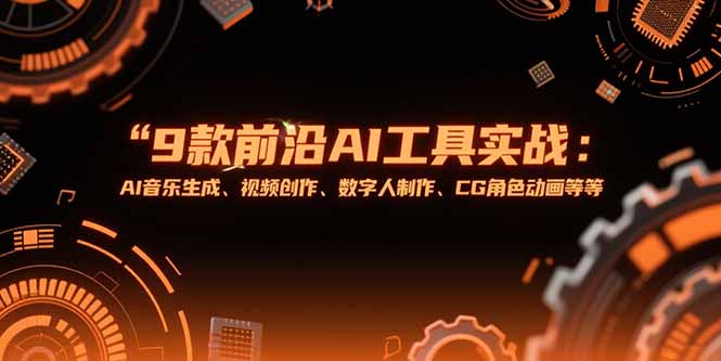 （15431期）9款前沿AI工具实战课：AI音乐生成、视频创作、数字人制作、CG角色动画等等-辰风资源站