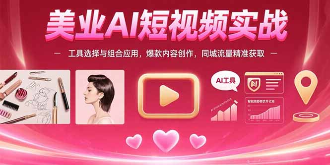 （15535期）美业AI短视频实战：工具选择与组合应用，爆款内容创作，同城流量精准获取-辰风资源站