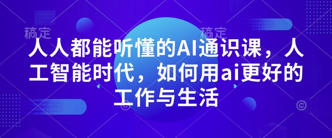 人人都能听懂的AI通识课，人工智能时代，如何用ai更好的工作与生活-慕云辰风博客