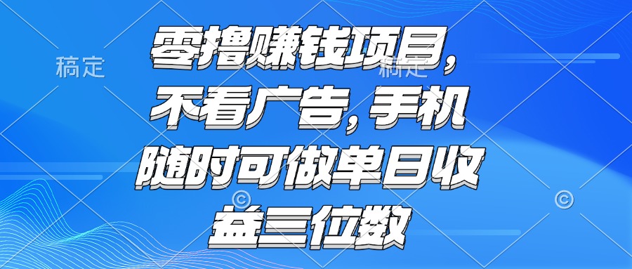 （15016期）零撸赚钱项目 不看广告 手机随时可做 单日收益三位数-辰风资源站