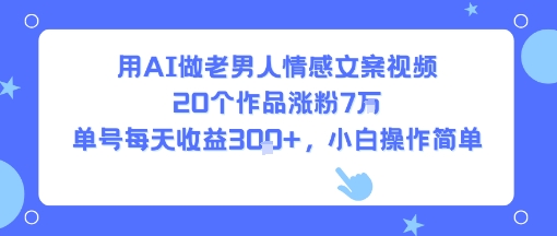 用AI做老男人情感文案视频，20个作品涨粉7W，单号每天收益3张+，小白操作简单-辰风资源站