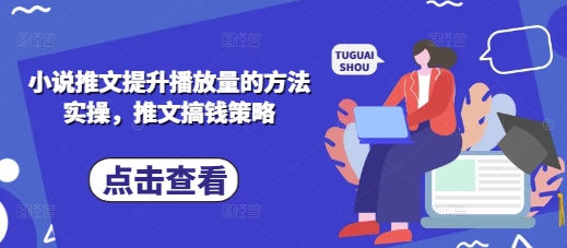 小说推文提升播放量的方法实操，推文搞钱策略-辰风资源站