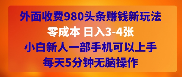 外面收费980头条挣钱新玩法，零成本 日入3-4张，小白新人一部手机可以上手，每天5分钟无脑操作-辰风资源站