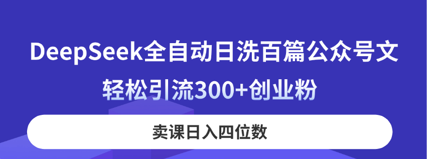（14326期）DeepSeek全自动日洗百篇公众号文，轻松引流300+创业粉，卖课日入四位数！-辰风资源站