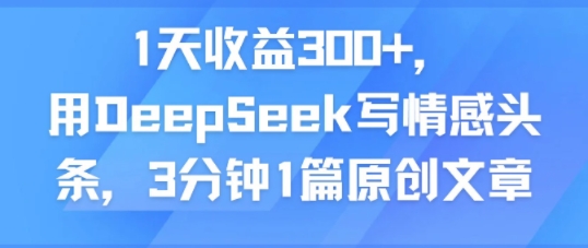 1天收益300+，用DeepSeek写情感头条，3分钟1篇原创文章-辰风资源站