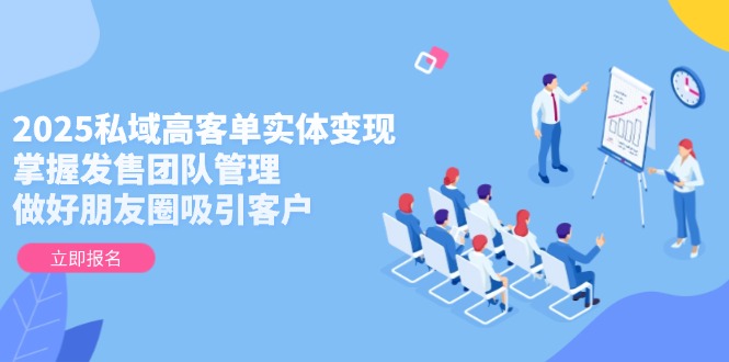 （14792期）2025私域高客单实体变现，掌握发售团队管理，做好朋友圈吸引客户-辰风资源站