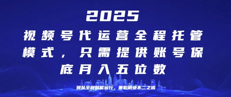25年视频号全程代运营模式，只需提供账号，团队全程赋能，稳定月入过W【揭秘】-辰风资源站