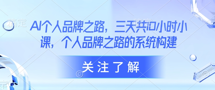 AI个人品牌之路，​三天共10小时小课，个人品牌之路的系统构建-慕云辰风博客