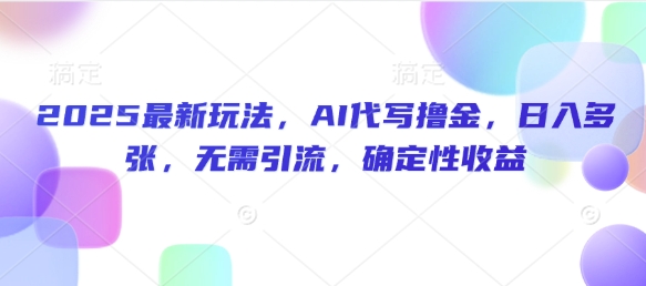 2025最新玩法，AI代写撸金，日入多张，无需引流，确定性收益-辰风资源站