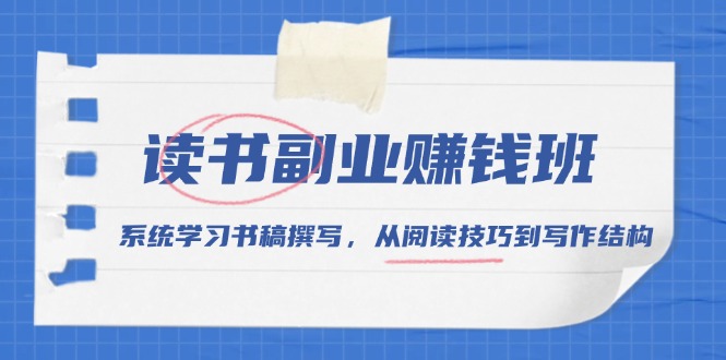 （13829期）读书副业赚钱班，系统学习书稿撰写，从阅读技巧到写作结构-慕云辰风博客