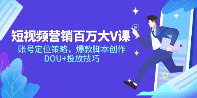 （14920期）短视频营销百万大V课，账号定位策略，爆款脚本创作，DOU+投放技巧-辰风资源站