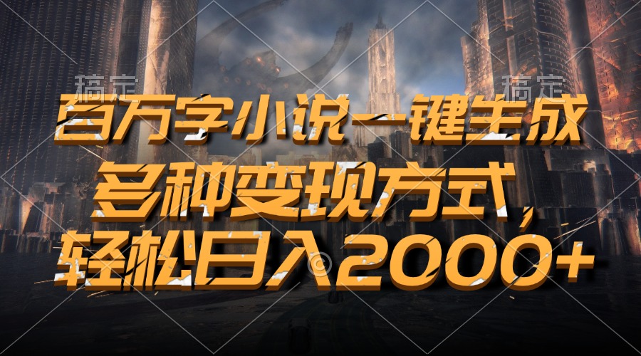 （13385期）百万字小说一键生成，多种变现方式，轻松日入2000+-慕云辰风博客