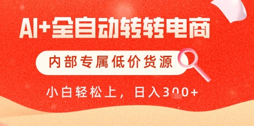 【AI+全自动转转电商】内部专属低价货源，全网首发，单日轻松变现几张【揭秘】-辰风资源站