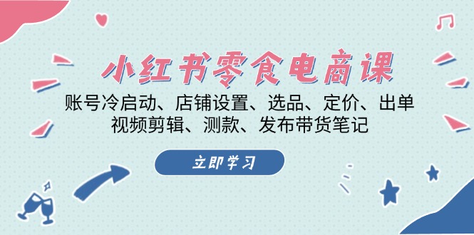 （13343期）小红书 零食电商课：账号冷启动、店铺设置、选品、定价、出单、视频剪辑..-辰风资源站