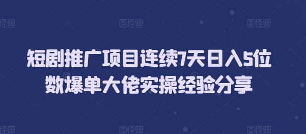 短剧推广项目连续7天日入5位数爆单大佬实操经验分享-慕云辰风博客