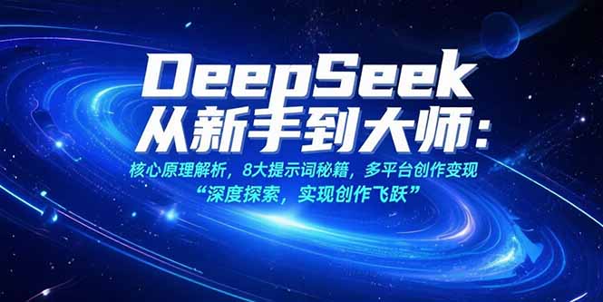 （15484期）DeepSeek从新手到大师：核心原理解析，8大提示词秘籍，多平台创作变现-辰风资源站
