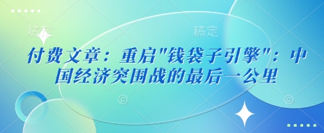 付费文章：重启”钱袋子引擎”：中国经济突围战的最后一公里-慕云辰风博客