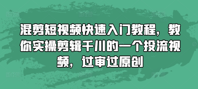 混剪短视频快速入门教程，教你实操剪辑千川的一个投流视频，过审过原创-慕云辰风博客