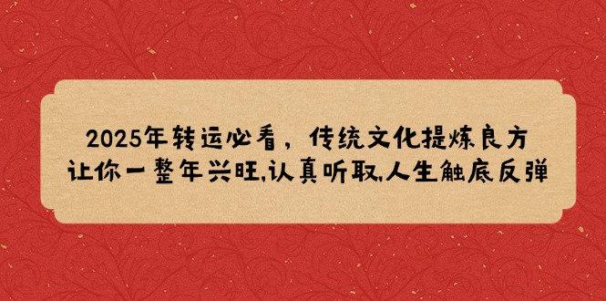 （14013期）2025年转运必看，传统文化提炼良方,让你一整年兴旺,认真听取,人生触底反弹-慕云辰风博客