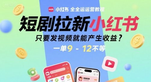 短剧拉新小红书全运营教程，只要发视频就能产生收益，一单9-12不等-辰风资源站