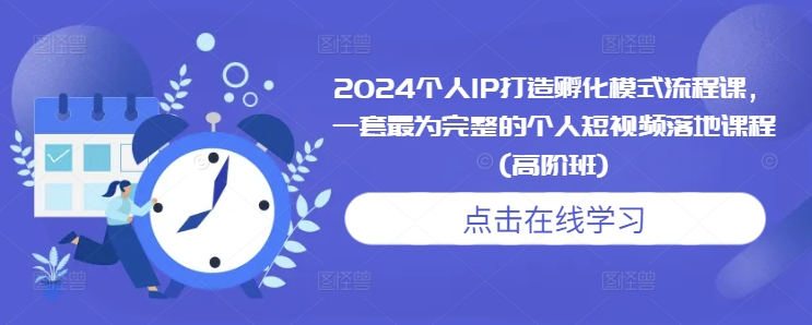 2024个人IP打造孵化模式流程课，一套最为完整的个人短视频落地课程(高阶班)-慕云辰风博客