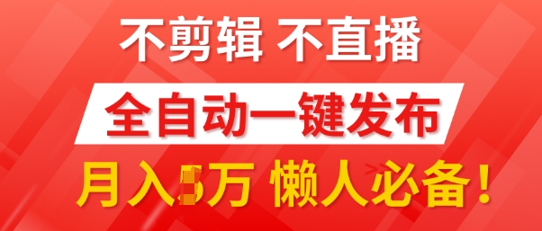 我出视频你来发，不剪辑，不直播，全自动一键代发，个位数播放都有收益，懒人必备!-慕云辰风博客