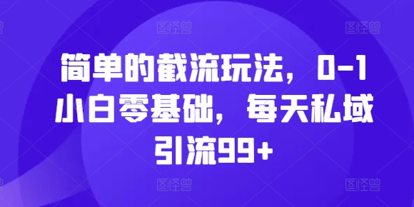 简单的截流玩法，0-1小白零基础，每天私域引流99+【揭秘】-慕云辰风博客