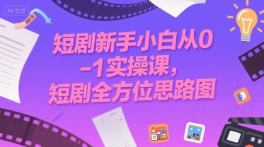 短剧新手小白从0-1实操课，短剧全方位思路图-辰风资源站