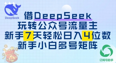 借用DeepSeek玩转公众号流量主，新手7天轻松上手日入3位数-辰风资源站