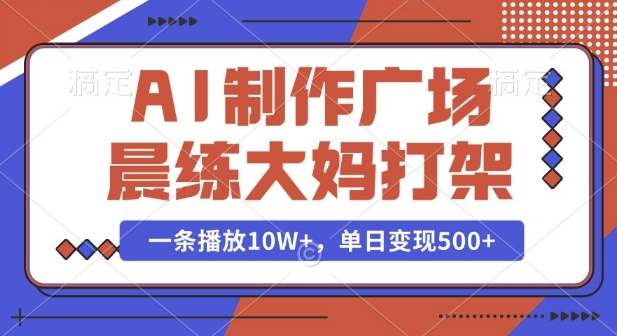 AI制作广场晨练大妈打架，一条播放10W+，单日变现多张【揭秘】-慕云辰风博客