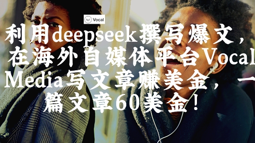 出海搞钱！利用deepseek撰写爆文，在海外自媒体平台Vocal Media写文章挣美金，一篇文章60刀-辰风资源站