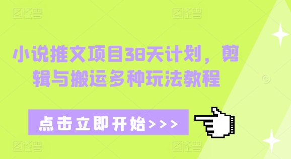 小说推文项目38天计划，剪辑与搬运多种玩法教程-慕云辰风博客