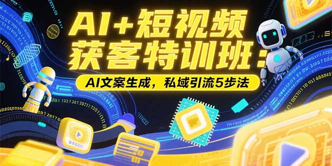 （15441期）AI+短视频获客特训班：账号定位技巧，AI文案生成，私域引流5步法-辰风资源站